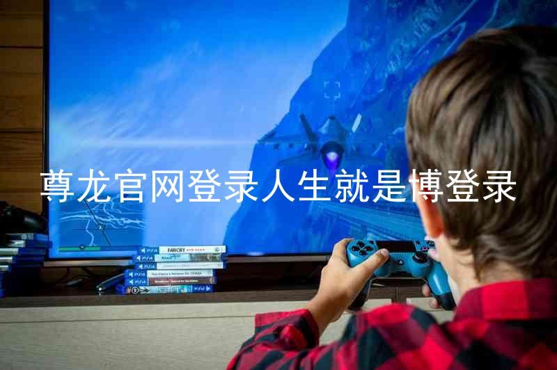尊龙官网登录人生就是博登录