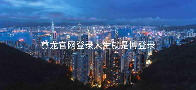 尊龙官网登录人生就是博登录