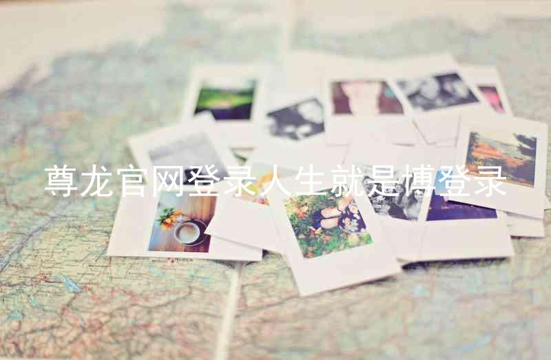 尊龙官网登录人生就是博登录
