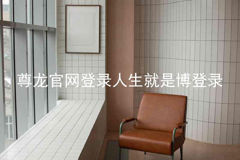 尊龙官网登录人生就是博登录